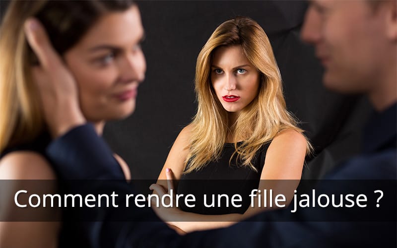 comment rendre une fille jalouse ?